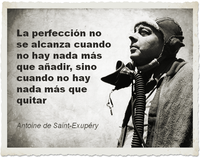 "La perfección no se alcanza cuando no hay nada más que añadir, sino cuando no hay nada más que quitar" - Antoine de Saint-Exupéry