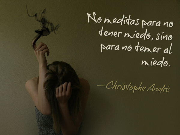 “No meditas para no tener miedo, sino para no temer al miedo” - Christophe André