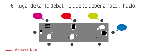 En lugar de tanto debatir lo que se debería hacer, ¡hazlo!