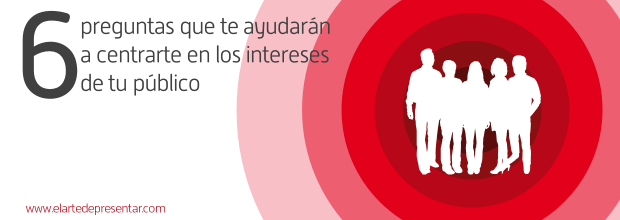 Seis preguntas que te ayudarán a centrarte en los verdaderos intereses de tu público