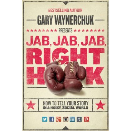 ab, Jab, Jab, Right Hook: How to Tell Your Story in a Noisy Social World