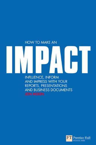 How to make an IMPACT: Influence, inform and impress with your reports, presentations, business documents, charts and graphs