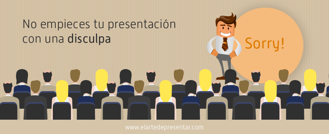 No empieces tu presentación con una disculpa porque en vez de predisponer a la audiencia a tu favor la pondrás en tu contra